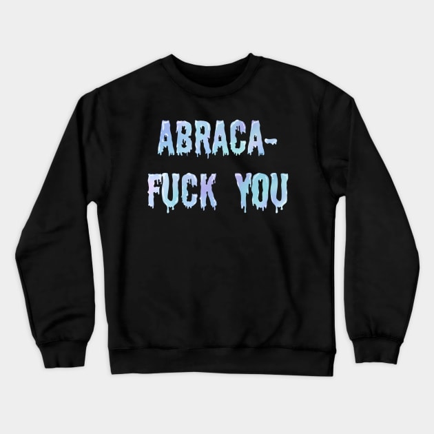 Abraca- Fuck you Crewneck Sweatshirt by chaoticdesperate